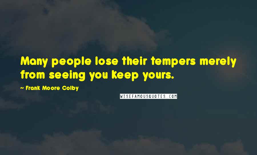 Frank Moore Colby Quotes: Many people lose their tempers merely from seeing you keep yours.