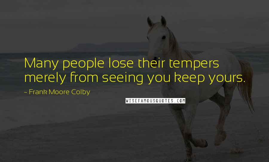 Frank Moore Colby Quotes: Many people lose their tempers merely from seeing you keep yours.