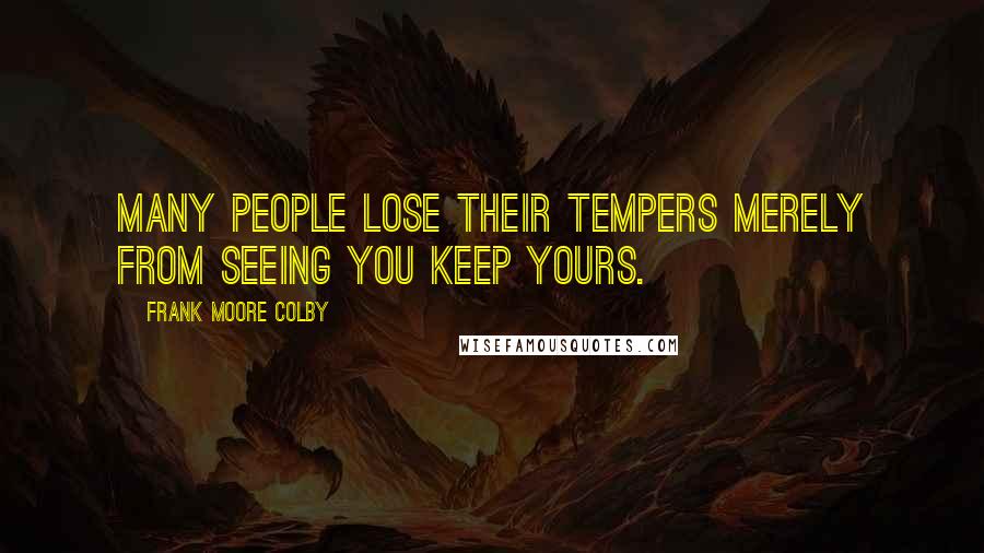 Frank Moore Colby Quotes: Many people lose their tempers merely from seeing you keep yours.