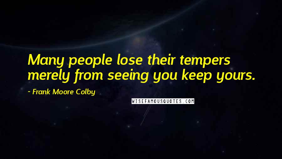 Frank Moore Colby Quotes: Many people lose their tempers merely from seeing you keep yours.