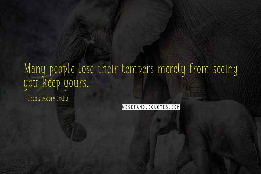 Frank Moore Colby Quotes: Many people lose their tempers merely from seeing you keep yours.