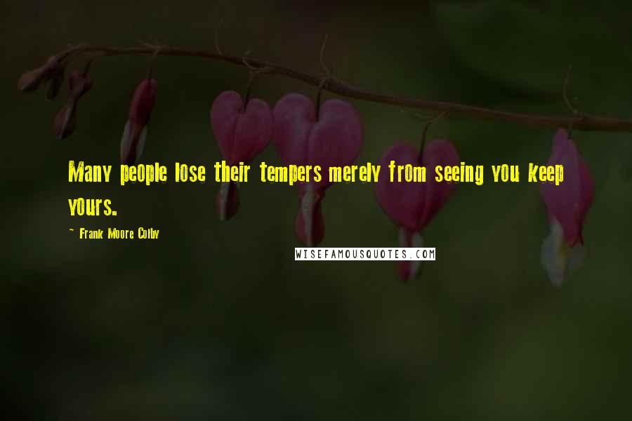 Frank Moore Colby Quotes: Many people lose their tempers merely from seeing you keep yours.