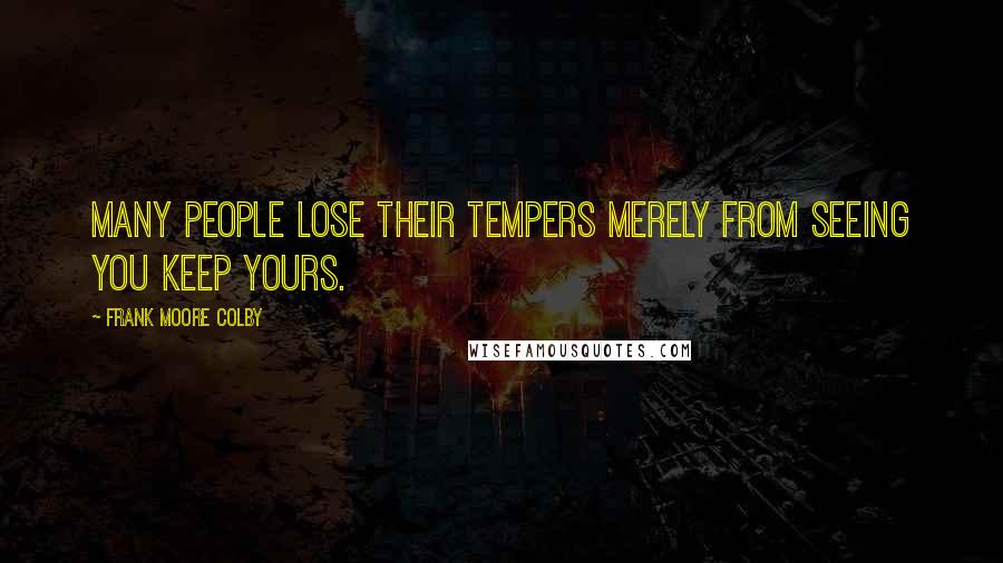 Frank Moore Colby Quotes: Many people lose their tempers merely from seeing you keep yours.