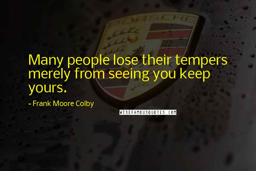 Frank Moore Colby Quotes: Many people lose their tempers merely from seeing you keep yours.