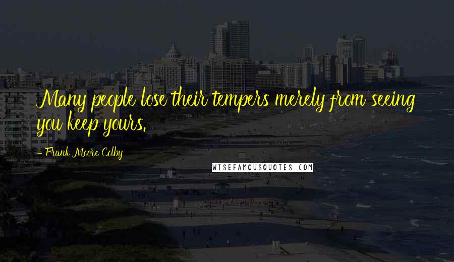 Frank Moore Colby Quotes: Many people lose their tempers merely from seeing you keep yours.