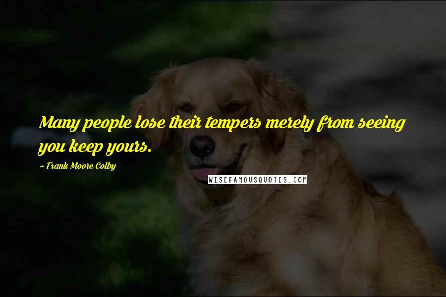 Frank Moore Colby Quotes: Many people lose their tempers merely from seeing you keep yours.