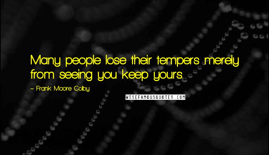 Frank Moore Colby Quotes: Many people lose their tempers merely from seeing you keep yours.