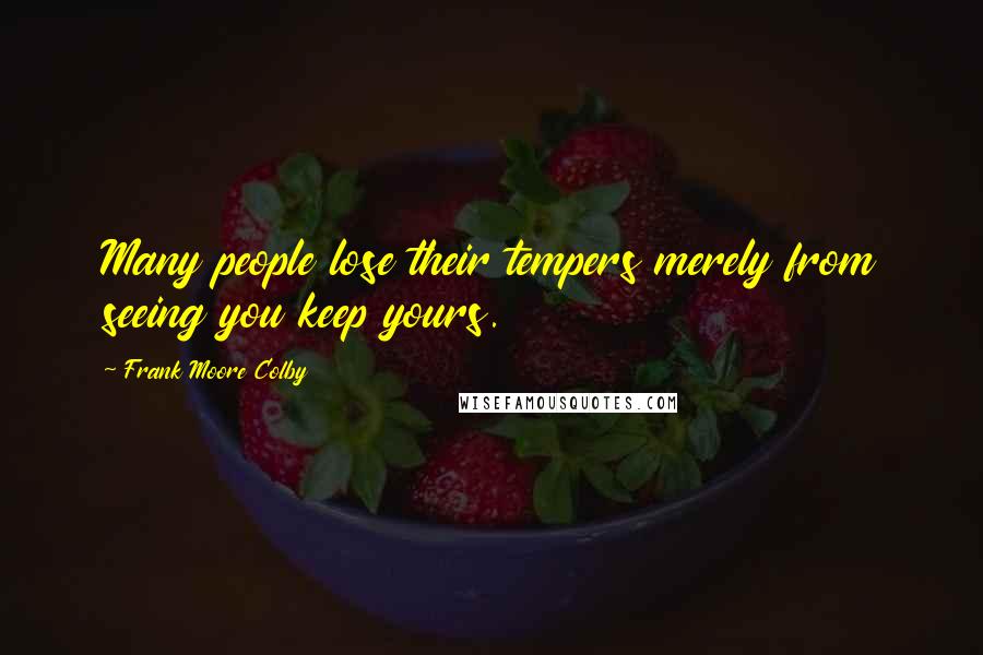 Frank Moore Colby Quotes: Many people lose their tempers merely from seeing you keep yours.