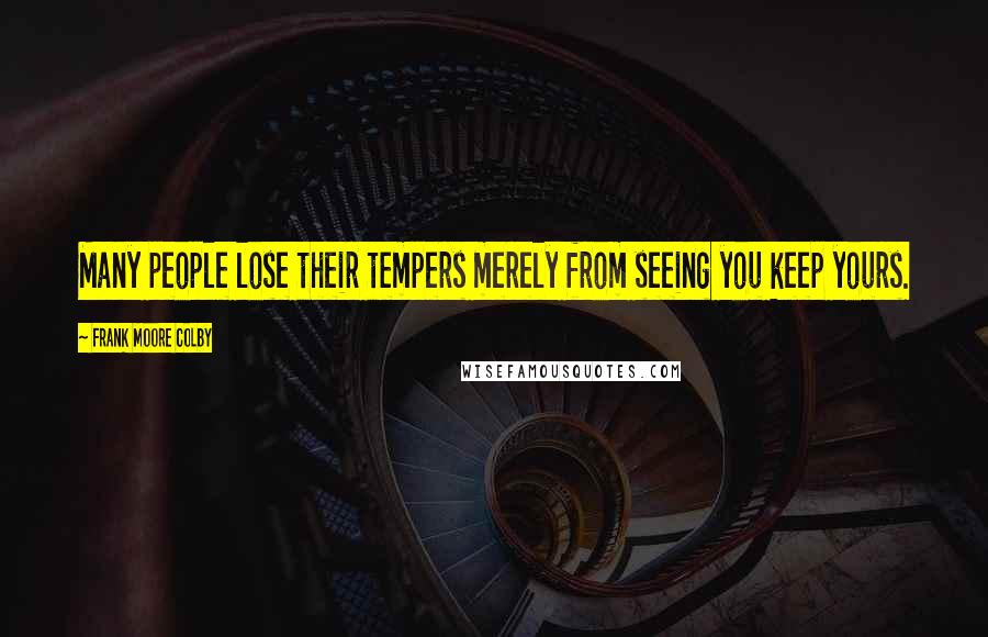 Frank Moore Colby Quotes: Many people lose their tempers merely from seeing you keep yours.