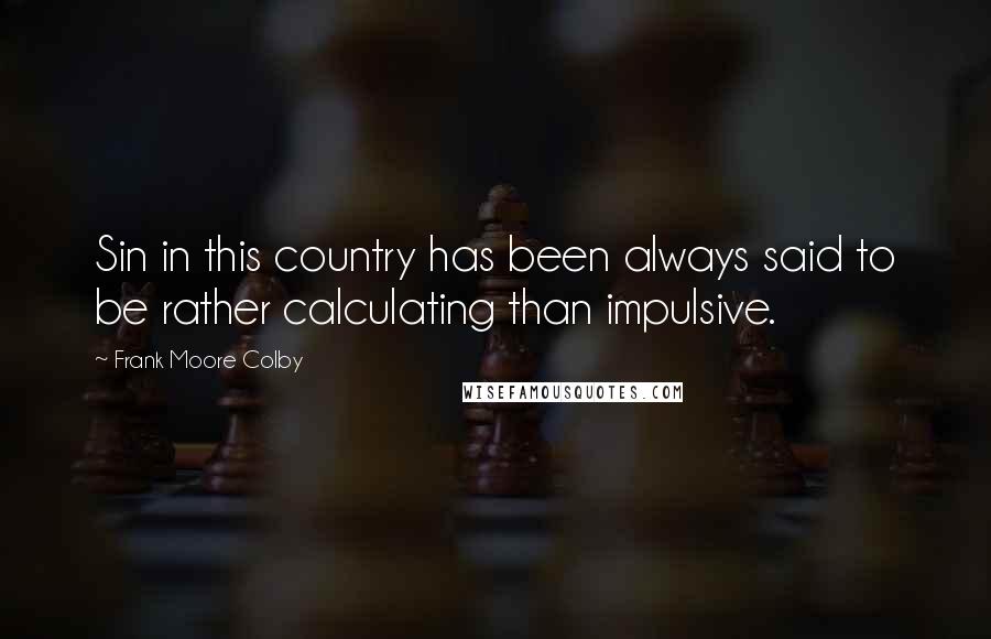 Frank Moore Colby Quotes: Sin in this country has been always said to be rather calculating than impulsive.