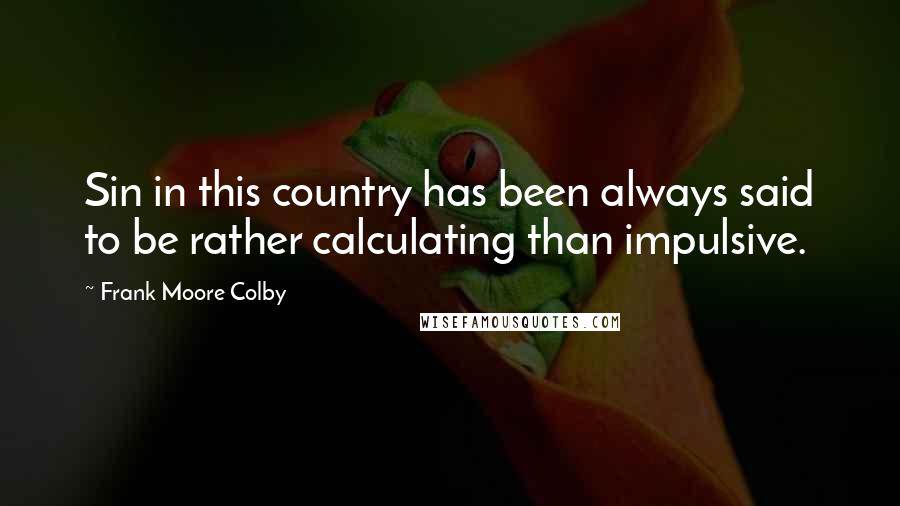 Frank Moore Colby Quotes: Sin in this country has been always said to be rather calculating than impulsive.