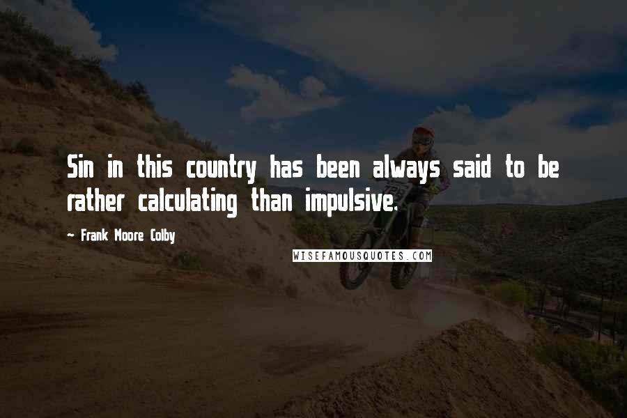 Frank Moore Colby Quotes: Sin in this country has been always said to be rather calculating than impulsive.