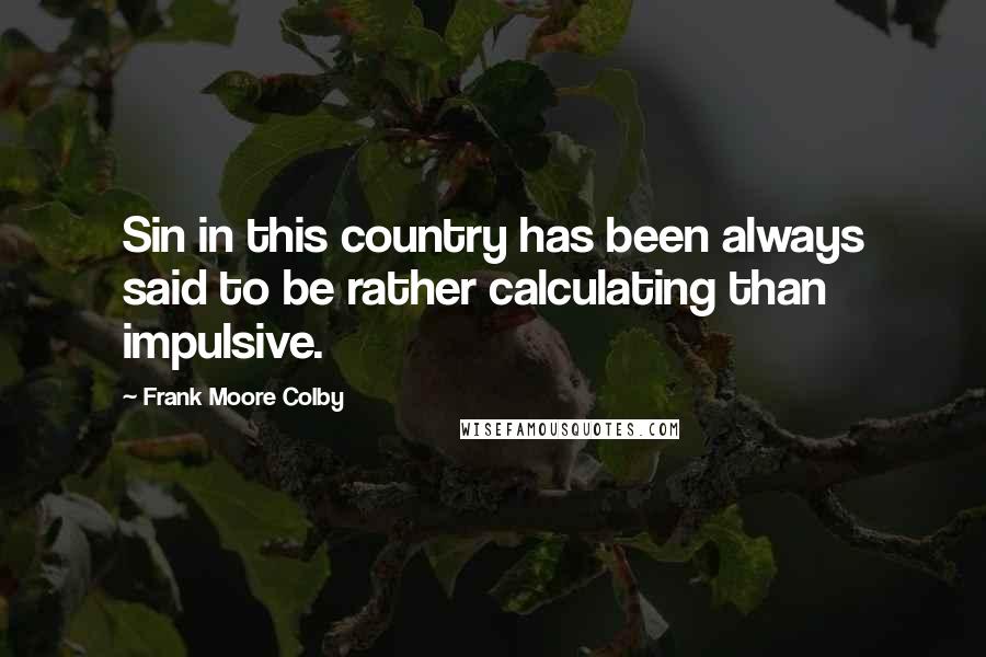 Frank Moore Colby Quotes: Sin in this country has been always said to be rather calculating than impulsive.