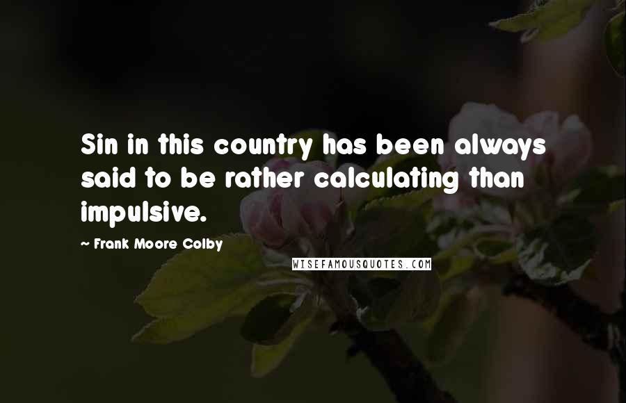 Frank Moore Colby Quotes: Sin in this country has been always said to be rather calculating than impulsive.