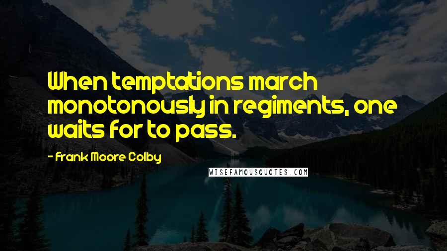 Frank Moore Colby Quotes: When temptations march monotonously in regiments, one waits for to pass.