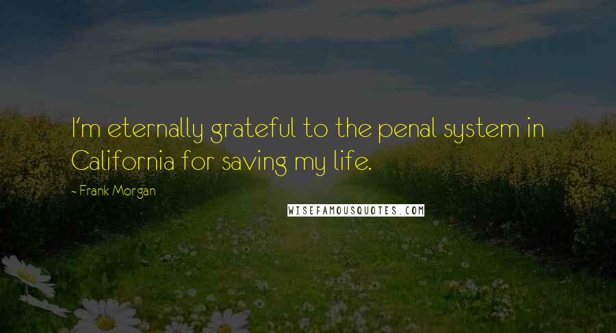 Frank Morgan Quotes: I'm eternally grateful to the penal system in California for saving my life.