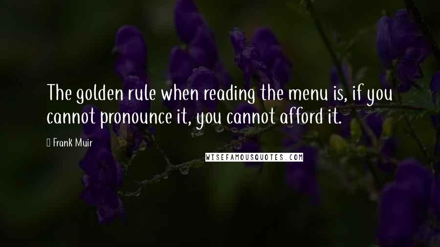 Frank Muir Quotes: The golden rule when reading the menu is, if you cannot pronounce it, you cannot afford it.