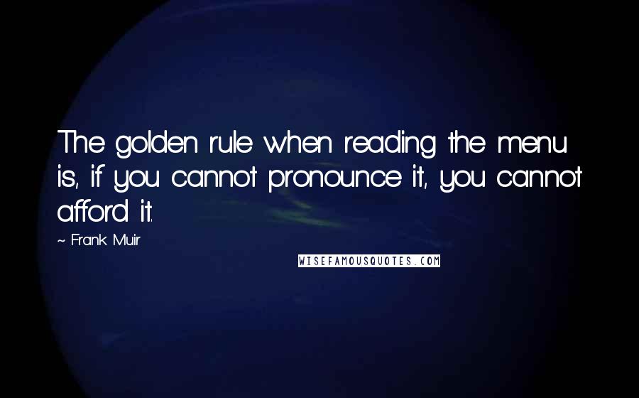 Frank Muir Quotes: The golden rule when reading the menu is, if you cannot pronounce it, you cannot afford it.