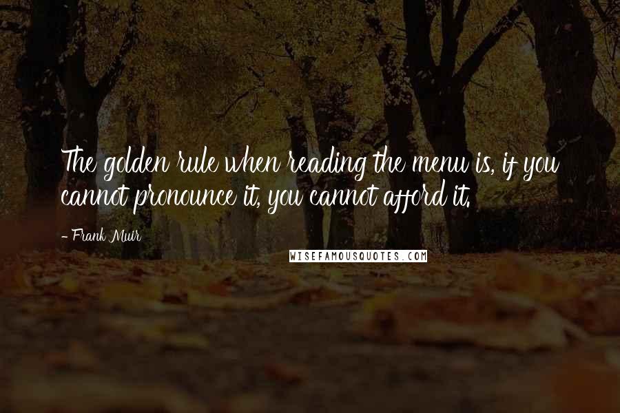 Frank Muir Quotes: The golden rule when reading the menu is, if you cannot pronounce it, you cannot afford it.