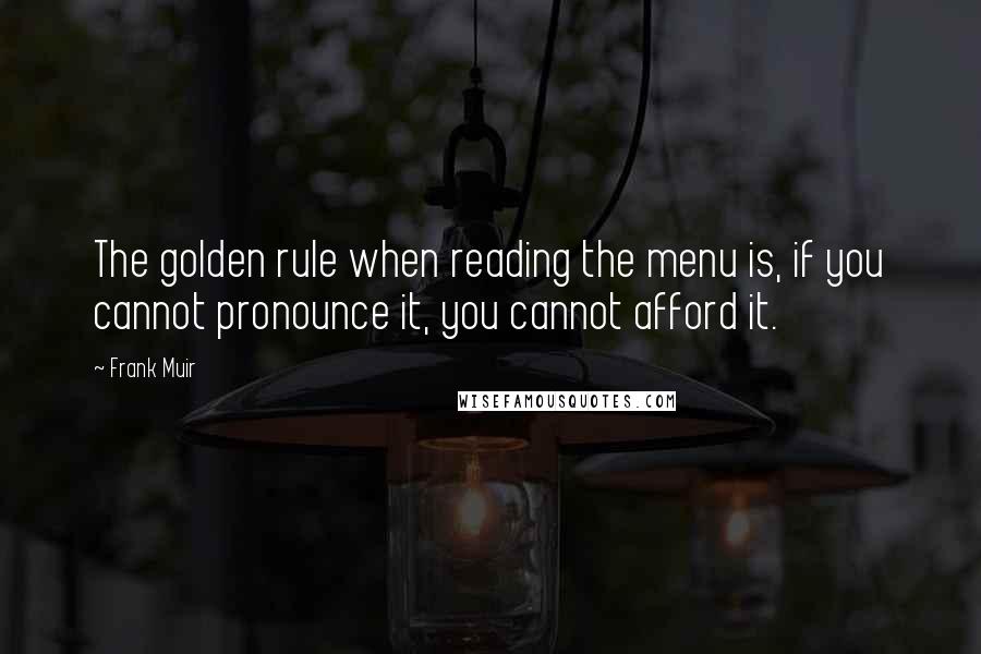 Frank Muir Quotes: The golden rule when reading the menu is, if you cannot pronounce it, you cannot afford it.