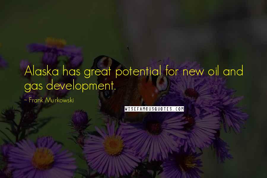 Frank Murkowski Quotes: Alaska has great potential for new oil and gas development.