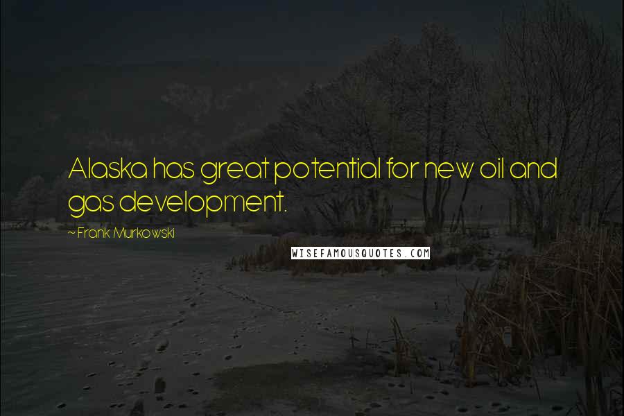 Frank Murkowski Quotes: Alaska has great potential for new oil and gas development.