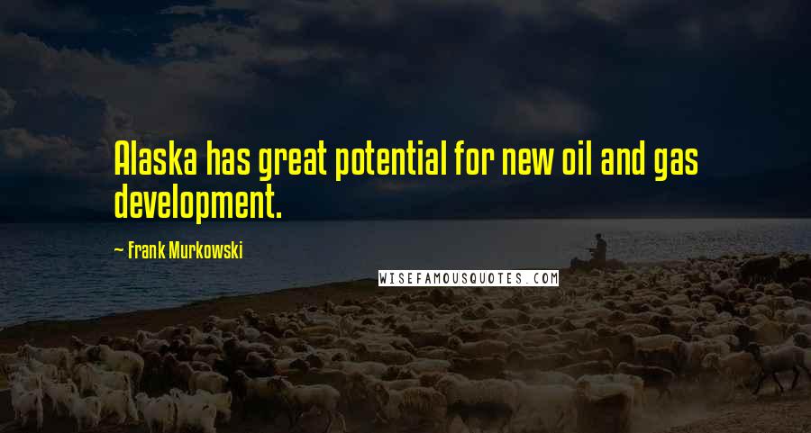 Frank Murkowski Quotes: Alaska has great potential for new oil and gas development.