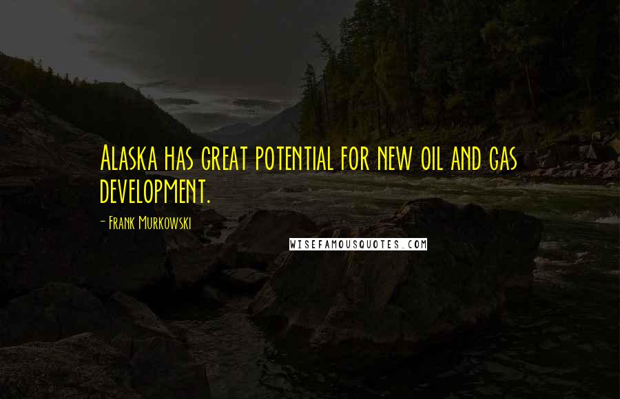 Frank Murkowski Quotes: Alaska has great potential for new oil and gas development.