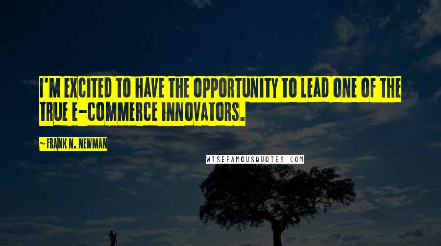 Frank N. Newman Quotes: I'm excited to have the opportunity to lead one of the true e-commerce innovators.