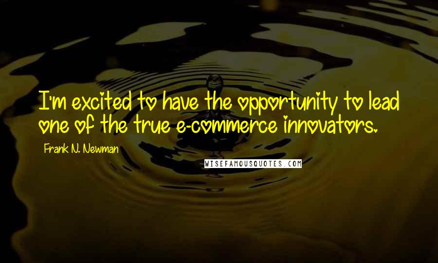 Frank N. Newman Quotes: I'm excited to have the opportunity to lead one of the true e-commerce innovators.