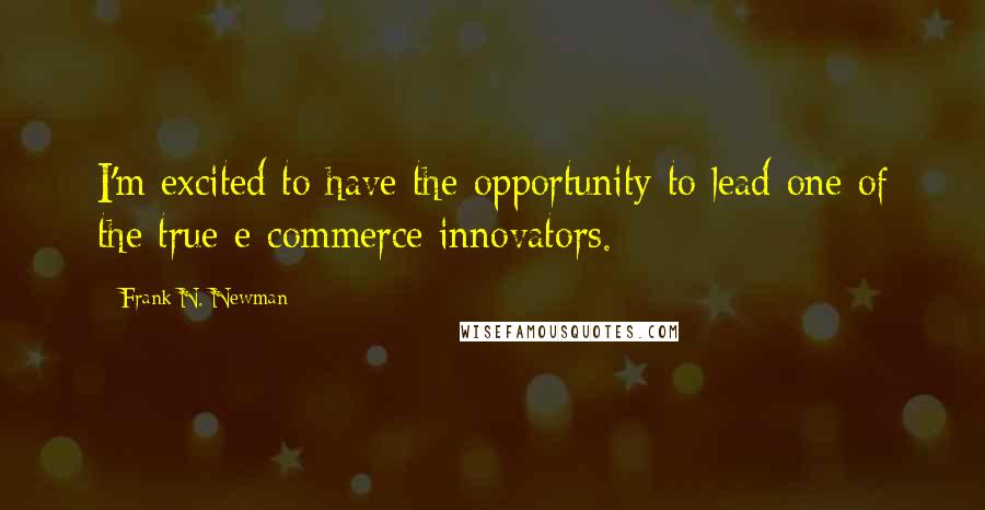 Frank N. Newman Quotes: I'm excited to have the opportunity to lead one of the true e-commerce innovators.