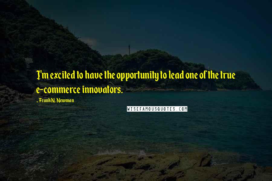 Frank N. Newman Quotes: I'm excited to have the opportunity to lead one of the true e-commerce innovators.
