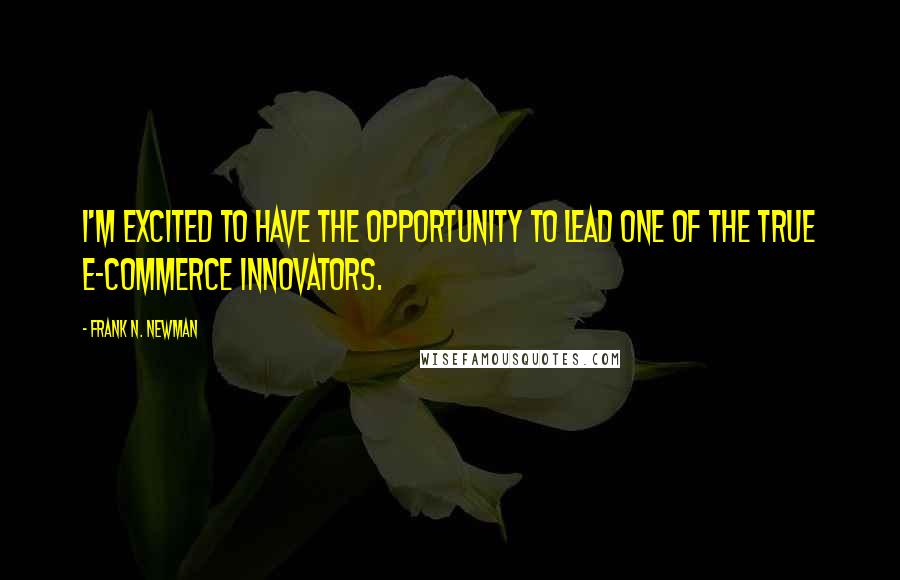 Frank N. Newman Quotes: I'm excited to have the opportunity to lead one of the true e-commerce innovators.