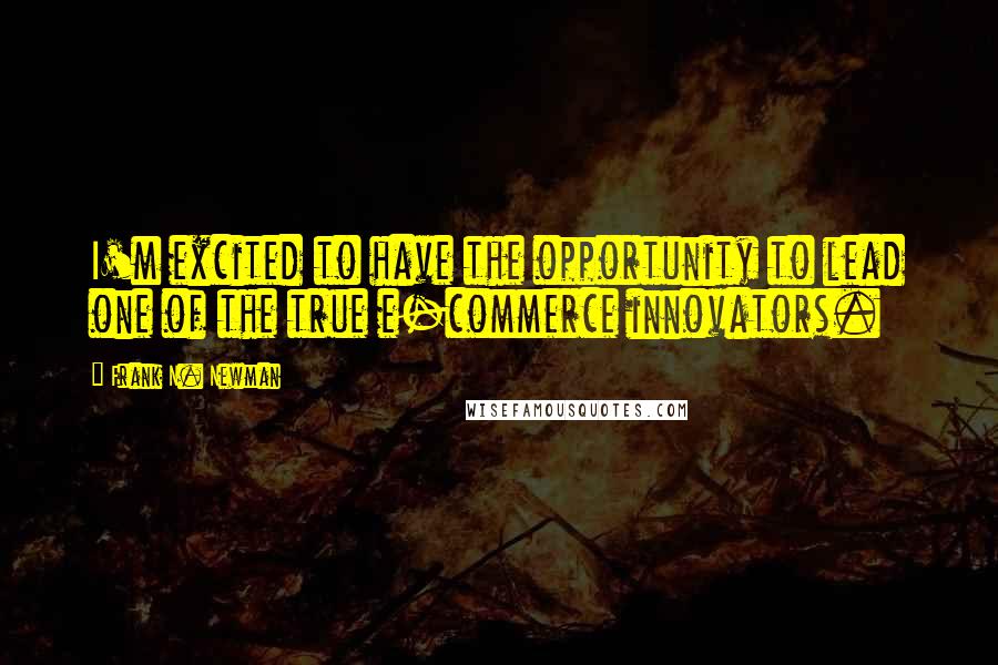 Frank N. Newman Quotes: I'm excited to have the opportunity to lead one of the true e-commerce innovators.