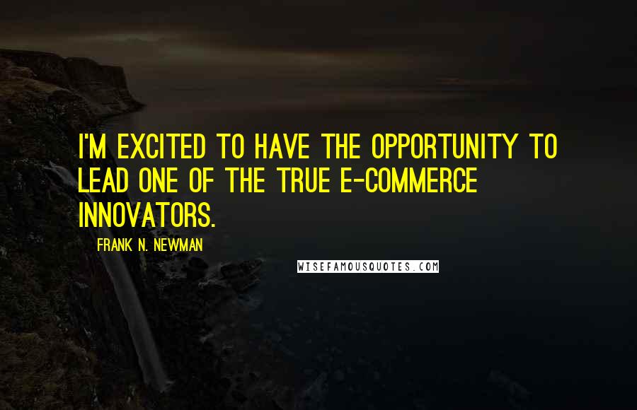 Frank N. Newman Quotes: I'm excited to have the opportunity to lead one of the true e-commerce innovators.