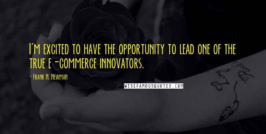 Frank N. Newman Quotes: I'm excited to have the opportunity to lead one of the true e-commerce innovators.