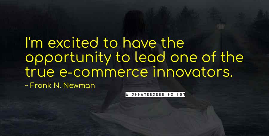 Frank N. Newman Quotes: I'm excited to have the opportunity to lead one of the true e-commerce innovators.
