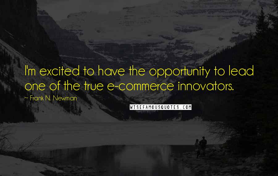 Frank N. Newman Quotes: I'm excited to have the opportunity to lead one of the true e-commerce innovators.