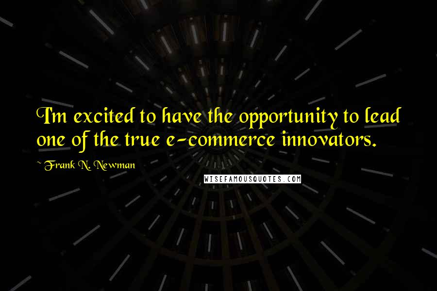 Frank N. Newman Quotes: I'm excited to have the opportunity to lead one of the true e-commerce innovators.