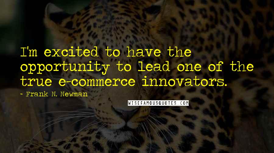 Frank N. Newman Quotes: I'm excited to have the opportunity to lead one of the true e-commerce innovators.