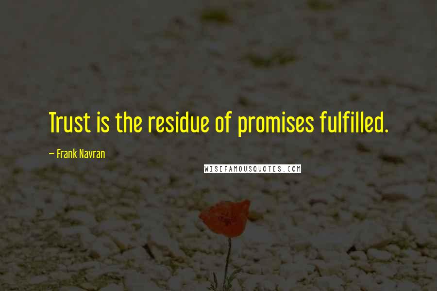 Frank Navran Quotes: Trust is the residue of promises fulfilled.