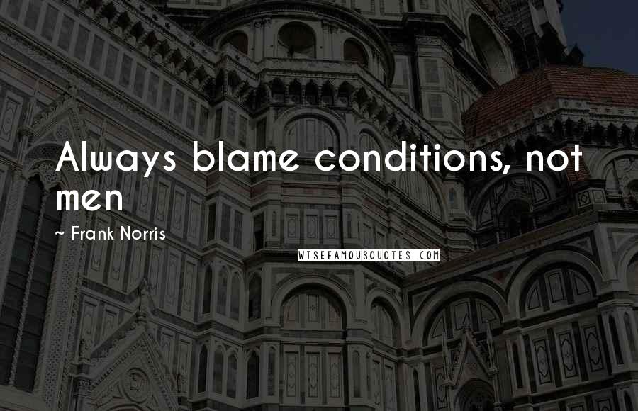 Frank Norris Quotes: Always blame conditions, not men