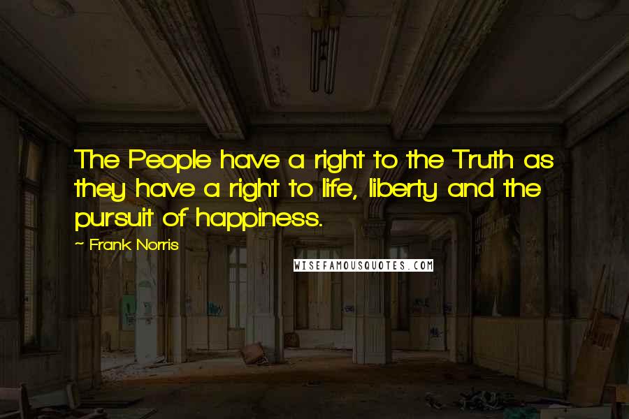 Frank Norris Quotes: The People have a right to the Truth as they have a right to life, liberty and the pursuit of happiness.