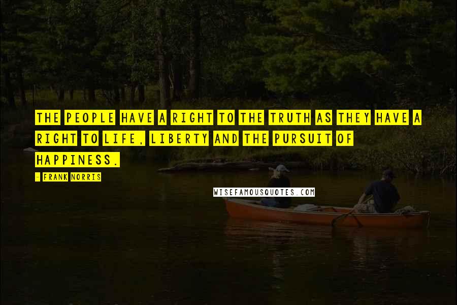 Frank Norris Quotes: The People have a right to the Truth as they have a right to life, liberty and the pursuit of happiness.