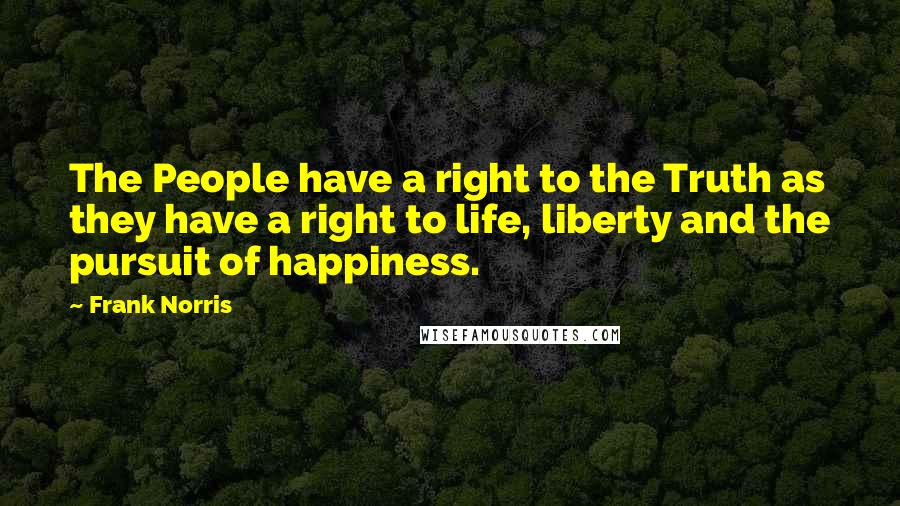 Frank Norris Quotes: The People have a right to the Truth as they have a right to life, liberty and the pursuit of happiness.