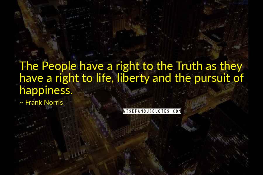 Frank Norris Quotes: The People have a right to the Truth as they have a right to life, liberty and the pursuit of happiness.