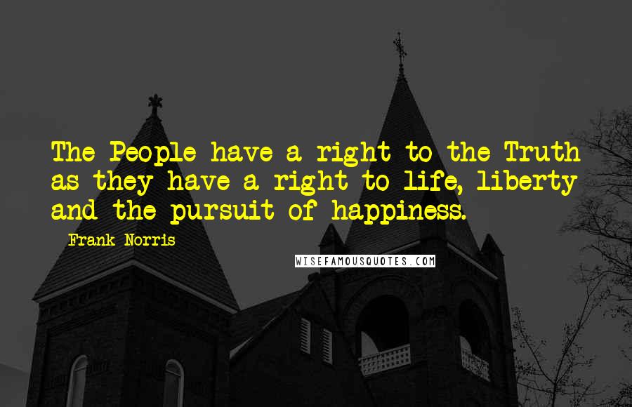 Frank Norris Quotes: The People have a right to the Truth as they have a right to life, liberty and the pursuit of happiness.