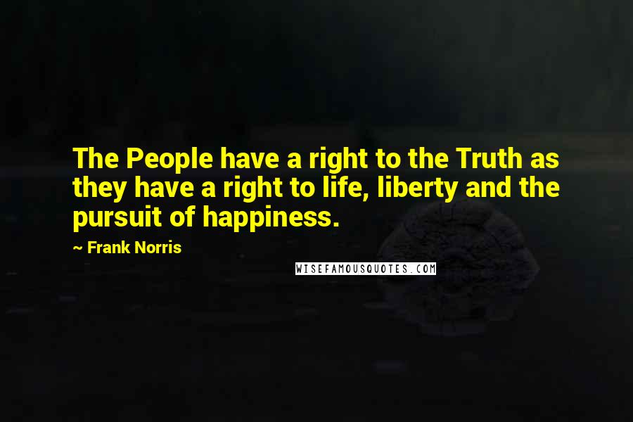 Frank Norris Quotes: The People have a right to the Truth as they have a right to life, liberty and the pursuit of happiness.