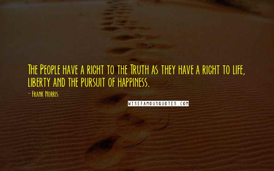 Frank Norris Quotes: The People have a right to the Truth as they have a right to life, liberty and the pursuit of happiness.