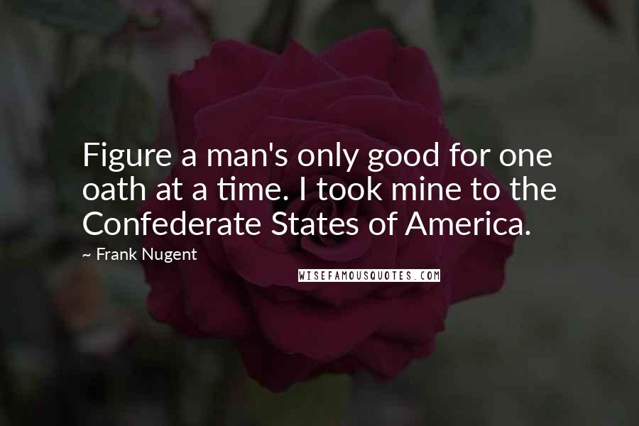 Frank Nugent Quotes: Figure a man's only good for one oath at a time. I took mine to the Confederate States of America.